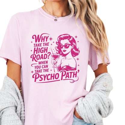 WHY TAKE THE HIGH ROAD WHEN YOU CAN TAKE THE PSYCHOPATH TEE
