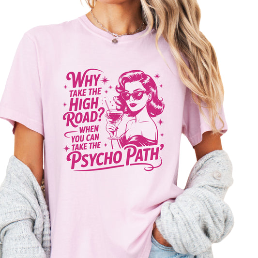 WHY TAKE THE HIGH ROAD WHEN YOU CAN TAKE THE PSYCHOPATH TEE